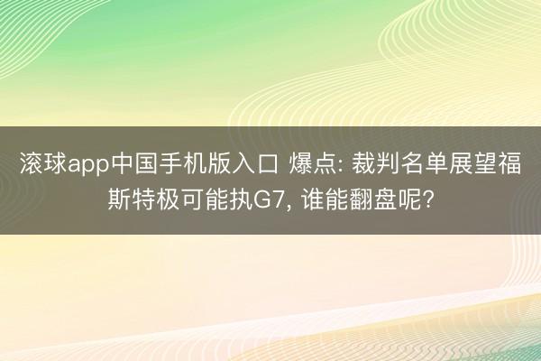 滚球app中国手机版入口 爆点: 裁判名单展望福斯特极可能执G7， 谁能翻盘呢?