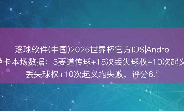 滚球软件(中国)2026世界杯官方IOS|Android手机app下载 萨卡本场数据:3要道传球+15次丢失球权+10次起义均失败,评分6.1
