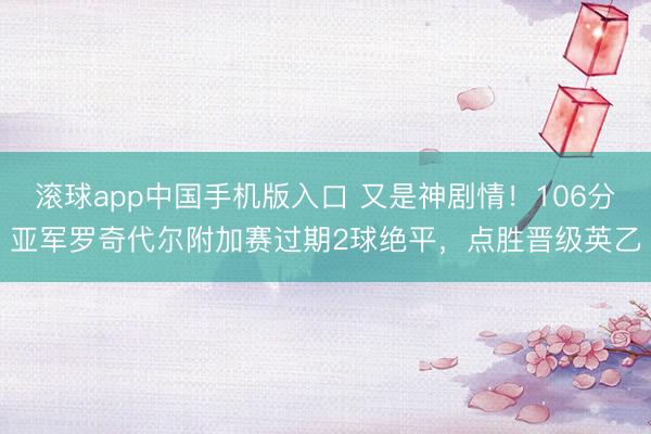 滚球app中国手机版入口 又是神剧情！106分亚军罗奇代尔附加赛过期2球绝平，点胜晋级英乙