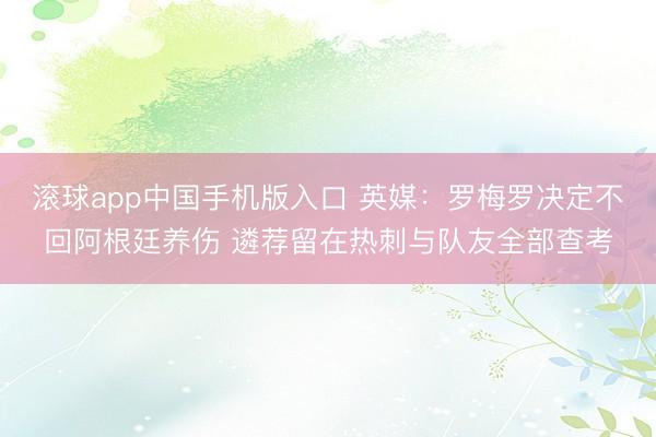 滚球app中国手机版入口 英媒：罗梅罗决定不回阿根廷养伤 遴荐留在热刺与队友全部查考