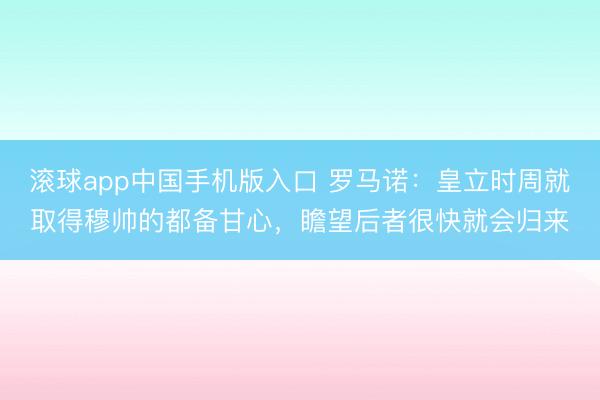 滚球app中国手机版入口 罗马诺：皇立时周就取得穆帅的都备甘心，瞻望后者很快就会归来