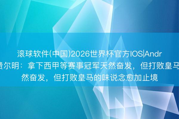 滚球软件(中国)2026世界杯官方IOS|Android手机app下载 费尔明：拿下西甲等赛事冠军天然奋发，但打败皇马的味说念愈加止境