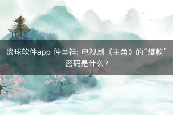 滚球软件app 仲呈祥: 电视剧《主角》的“爆款”密码是什么?