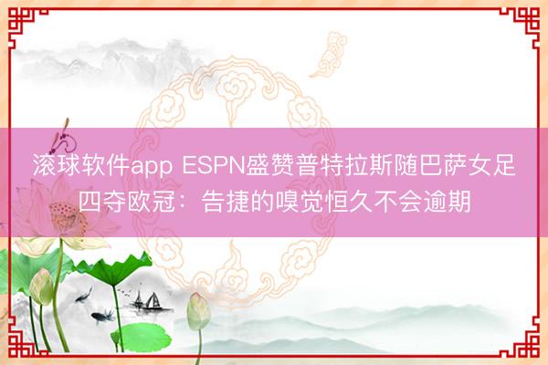 滚球软件app ESPN盛赞普特拉斯随巴萨女足四夺欧冠：告捷的嗅觉恒久不会逾期