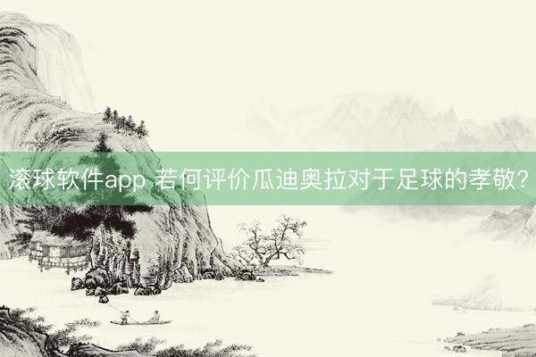 滚球软件app 若何评价瓜迪奥拉对于足球的孝敬?