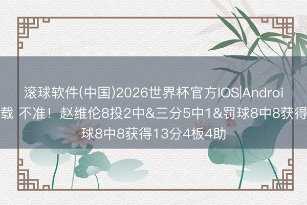 滚球软件(中国)2026世界杯官方IOS|Android手机app下载 不准！赵维伦