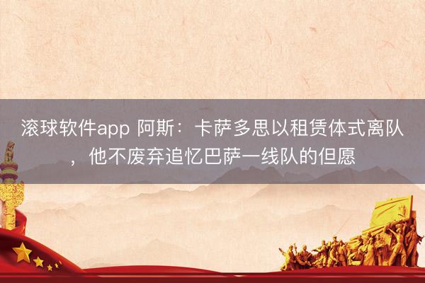 滚球软件app 阿斯：卡萨多思以租赁体式离队，他不废弃追忆巴萨一线队的但愿