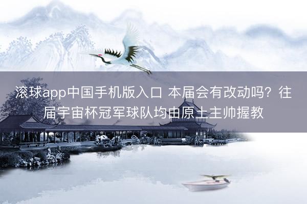 滚球app中国手机版入口 本届会有改动吗?往届宇宙杯冠军球队均由原土主帅握教