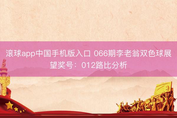 滚球app中国手机版入口 066期李老翁双色球展望奖号:012路比分析