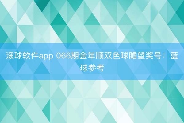 滚球软件app 066期金年顺双色球瞻望奖号:蓝球参考