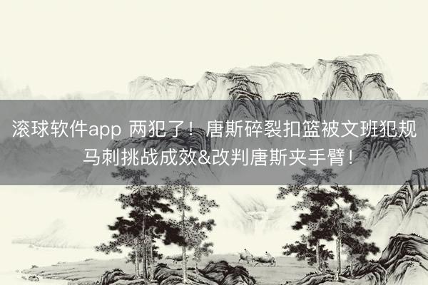滚球软件app 两犯了！唐斯碎裂扣篮被文班犯规 马刺挑战成效&改判唐斯夹手臂！