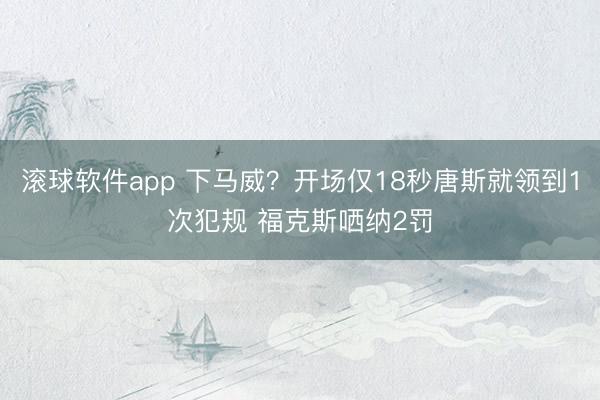 滚球软件app 下马威？开场仅18秒唐斯就领到1次犯规 福克斯哂纳2罚