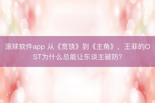 滚球软件app 从《宽饶》到《主角》，王菲的OST为什么总能让东谈主破防？