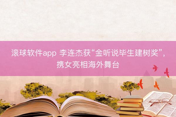 滚球软件app 李连杰获“金听说毕生建树奖”,携女亮相海外舞台