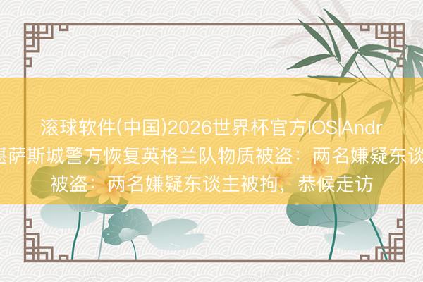 滚球软件(中国)2026世界杯官方IOS|Android手机app下载 堪萨斯城警方恢复英格兰队物质被盗：两名嫌疑东谈主被拘，恭候走访