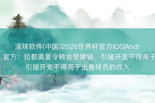 滚球软件(中国)2026世界杯官方IOS|Android手机app下载 官方：拉都奥夏令转会受撤销，引援开支不得高于出售球员的收入