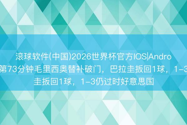 滚球软件(中国)2026世界杯官方IOS|Android手机app下载 第73分钟毛里西奥替补破门，巴拉圭扳回1球，1-3仍过时好意思国