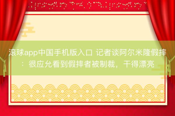 滚球app中国手机版入口 记者谈阿尔米隆假摔：很应允看到假摔者被制裁，干得漂亮