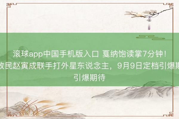 滚球app中国手机版入口 戛纳饱读掌7分钟！黄政民赵寅成联手打外星东说念主，9月9日定档引爆期待