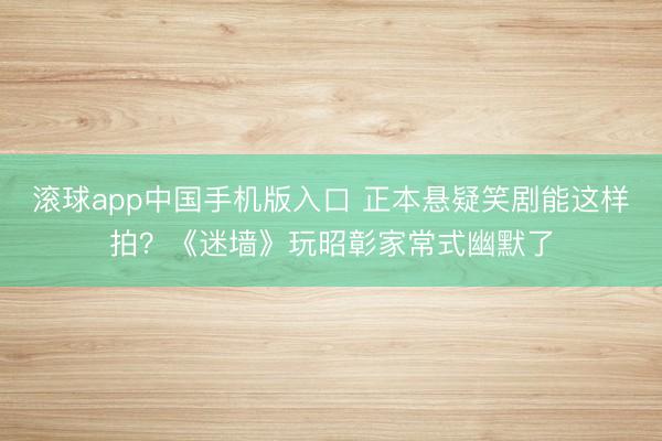 滚球app中国手机版入口 正本悬疑笑剧能这样拍？《迷墙》玩昭彰家常式幽默了