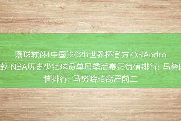 滚球软件(中国)2026世界杯官方IOS|Android手机app下载 NBA历史少壮球员单届季后赛正负值排行: 马努哈珀高居前二