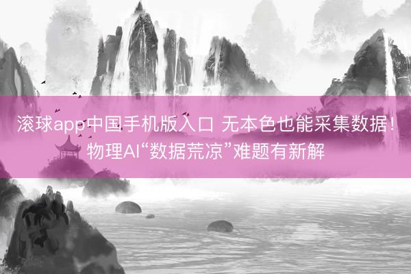 滚球app中国手机版入口 无本色也能采集数据！物理AI“数据荒凉”难题有新解