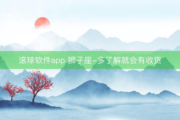 滚球软件app 狮子座-多了解就会有收货
