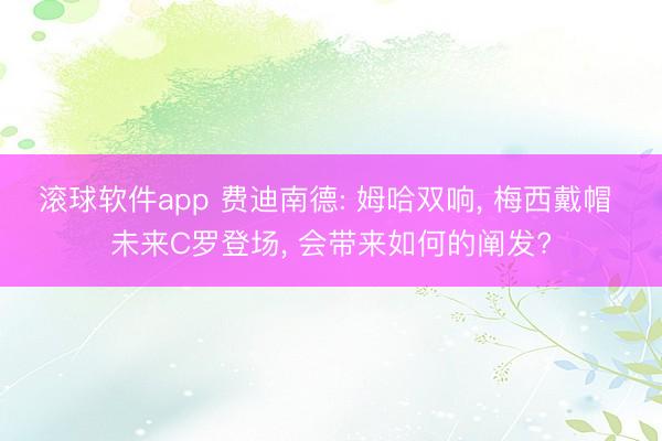 滚球软件app 费迪南德: 姆哈双响， 梅西戴帽 未来C罗登场， 会带来如何的阐发?