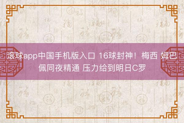 滚球app中国手机版入口 16球封神！梅西 姆巴佩同夜精通 压力给到明日C罗