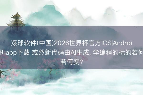滚球软件(中国)2026世界杯官方IOS|Android手机app下载 或然新代码由AI生成， 学编程的标的若何变?