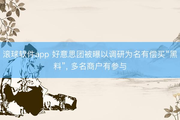 滚球软件app 好意思团被曝以调研为名有偿买“黑料”， 多名商户有参与