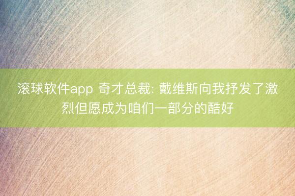 滚球软件app 奇才总裁: 戴维斯向我抒发了激烈但愿成为咱们一部分的酷好