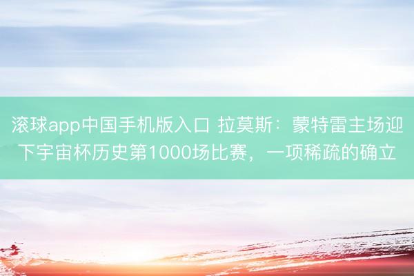 滚球app中国手机版入口 拉莫斯:蒙特雷主场迎下宇宙杯历史第1000场比赛,一项稀疏的确立