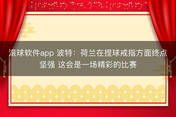 滚球软件app 波特：荷兰在捏球戒指方面终点坚强 这会是一场精彩的比赛